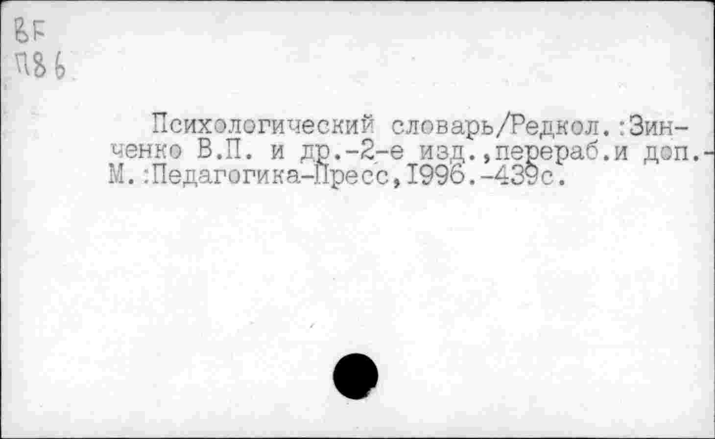 ﻿Психологический словарь/Редкол.-Зинченко В.П. и др.-2-е изд.,перераб.и доп. М. :Педагогика-Пресс,1996.-439с.